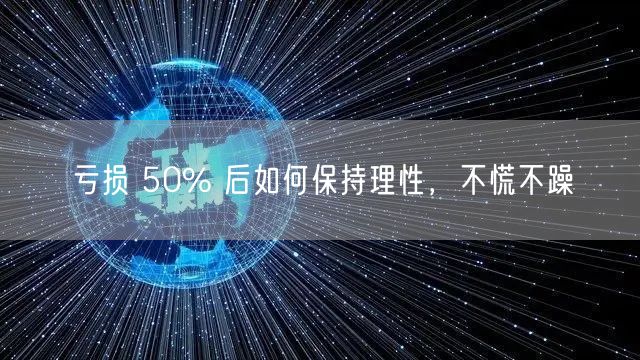 亏损 50% 后如何保持理性，不慌不躁