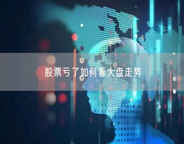 股票亏了如何看大盘走势