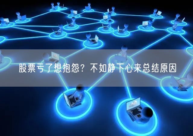 股票亏了想抱怨？不如静下心来总结原因