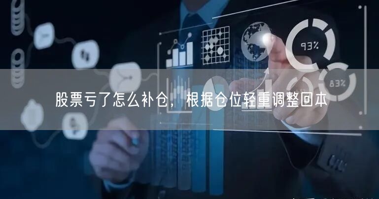 股票亏了怎么补仓，根据仓位轻重调整回本