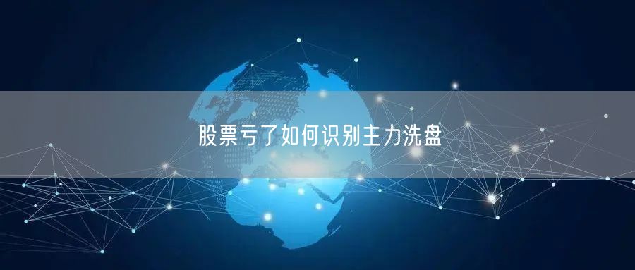 股票亏了如何识别主力洗盘